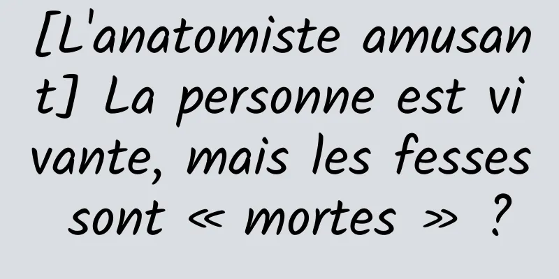 [L'anatomiste amusant] La personne est vivante, mais les fesses sont « mortes » ?