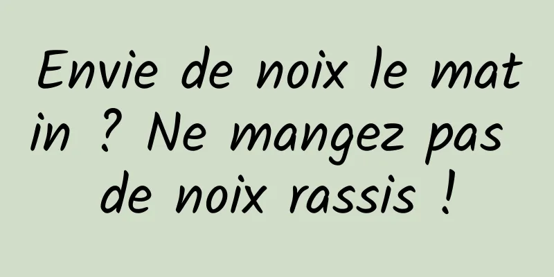 Envie de noix le matin ? Ne mangez pas de noix rassis !