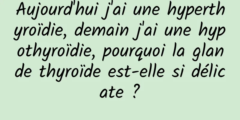 Aujourd'hui j'ai une hyperthyroïdie, demain j'ai une hypothyroïdie, pourquoi la glande thyroïde est-elle si délicate ?