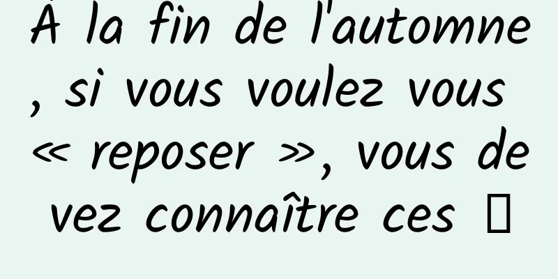 À la fin de l'automne, si vous voulez vous « reposer », vous devez connaître ces →