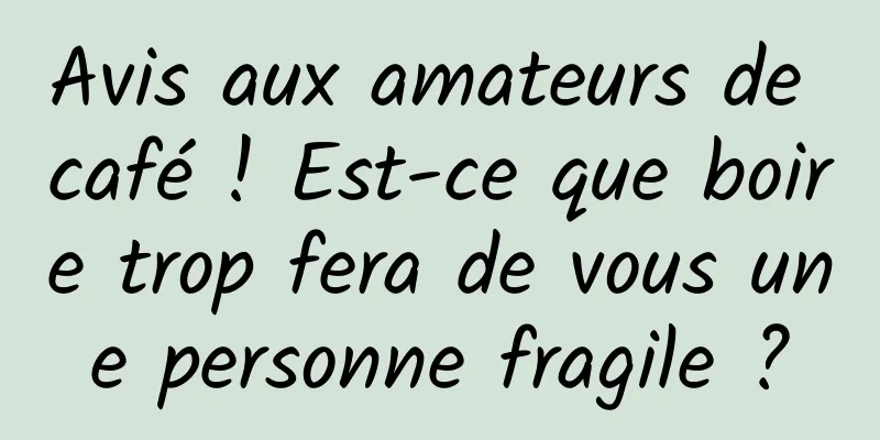 Avis aux amateurs de café ! Est-ce que boire trop fera de vous une personne fragile ?