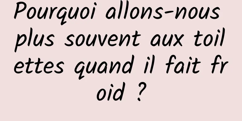 Pourquoi allons-nous plus souvent aux toilettes quand il fait froid ?