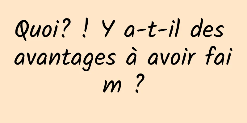 Quoi? ! Y a-t-il des avantages à avoir faim ?