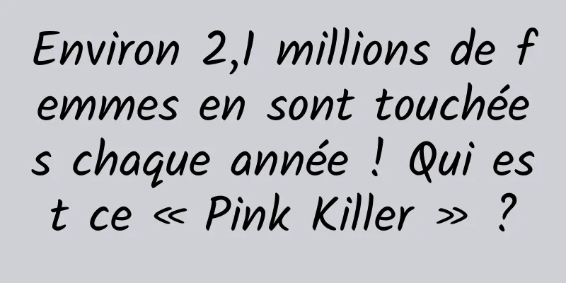 Environ 2,1 millions de femmes en sont touchées chaque année ! Qui est ce « Pink Killer » ?