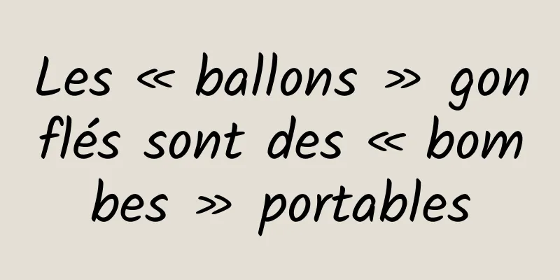 Les « ballons » gonflés sont des « bombes » portables
