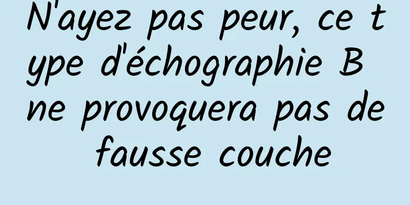 N'ayez pas peur, ce type d'échographie B ne provoquera pas de fausse couche