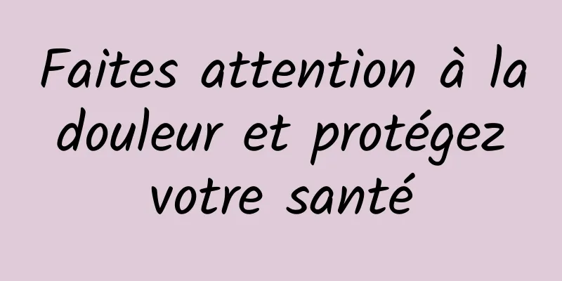 Faites attention à la douleur et protégez votre santé