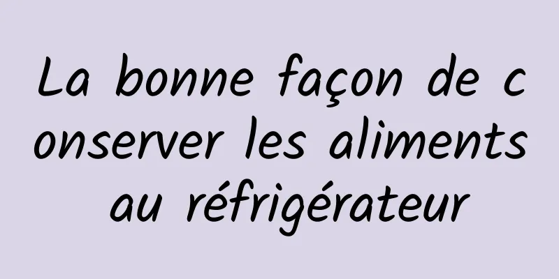 La bonne façon de conserver les aliments au réfrigérateur