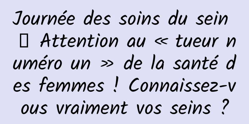 Journée des soins du sein 丨 Attention au « tueur numéro un » de la santé des femmes ! Connaissez-vous vraiment vos seins ?