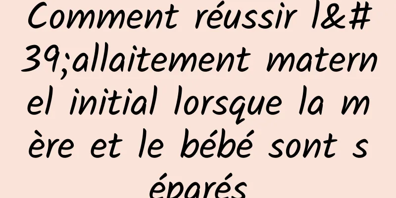 Comment réussir l'allaitement maternel initial lorsque la mère et le bébé sont séparés
