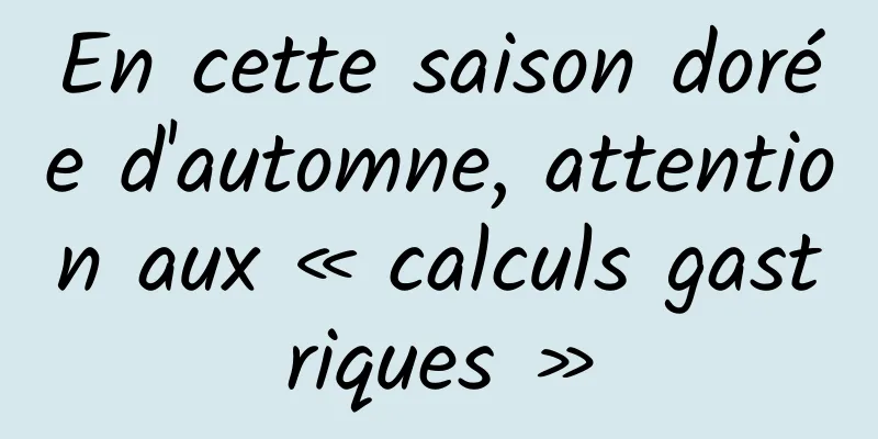 En cette saison dorée d'automne, attention aux « calculs gastriques »