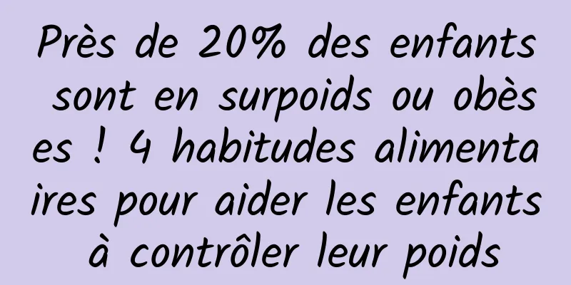 Près de 20% des enfants sont en surpoids ou obèses ! 4 habitudes alimentaires pour aider les enfants à contrôler leur poids