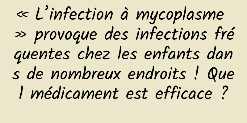 « L’infection à mycoplasme » provoque des infections fréquentes chez les enfants dans de nombreux endroits ! Quel médicament est efficace ?