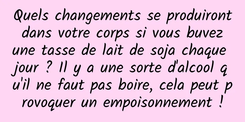 Quels changements se produiront dans votre corps si vous buvez une tasse de lait de soja chaque jour ? Il y a une sorte d'alcool qu'il ne faut pas boire, cela peut provoquer un empoisonnement !