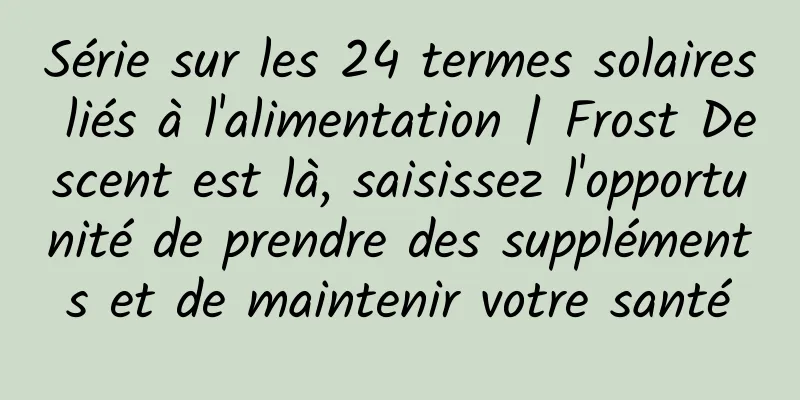 Série sur les 24 termes solaires liés à l'alimentation | Frost Descent est là, saisissez l'opportunité de prendre des suppléments et de maintenir votre santé
