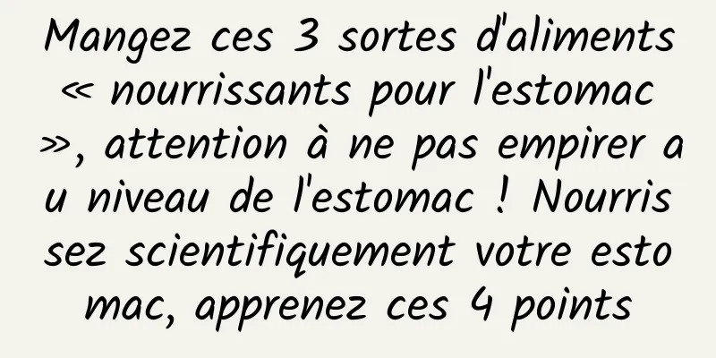 Mangez ces 3 sortes d'aliments « nourrissants pour l'estomac », attention à ne pas empirer au niveau de l'estomac ! Nourrissez scientifiquement votre estomac, apprenez ces 4 points