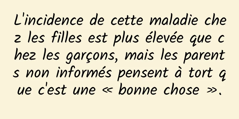 L'incidence de cette maladie chez les filles est plus élevée que chez les garçons, mais les parents non informés pensent à tort que c'est une « bonne chose ».