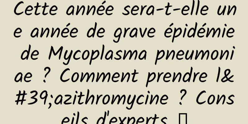 Cette année sera-t-elle une année de grave épidémie de Mycoplasma pneumoniae ? Comment prendre l'azithromycine ? Conseils d'experts →