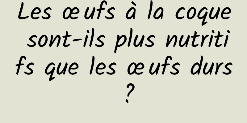 Les œufs à la coque sont-ils plus nutritifs que les œufs durs ?