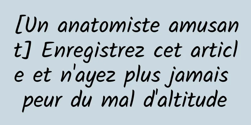 [Un anatomiste amusant] Enregistrez cet article et n'ayez plus jamais peur du mal d'altitude