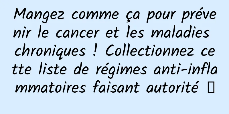 Mangez comme ça pour prévenir le cancer et les maladies chroniques ! Collectionnez cette liste de régimes anti-inflammatoires faisant autorité →
