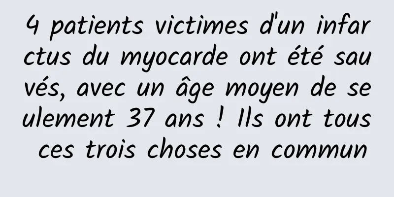 4 patients victimes d'un infarctus du myocarde ont été sauvés, avec un âge moyen de seulement 37 ans ! Ils ont tous ces trois choses en commun