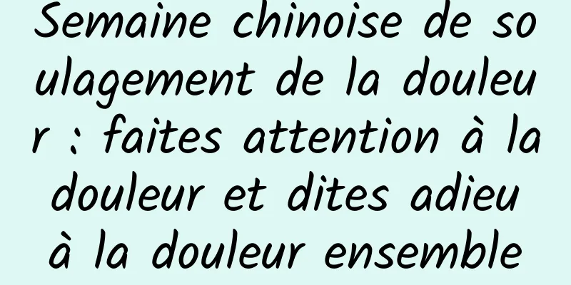 Semaine chinoise de soulagement de la douleur : faites attention à la douleur et dites adieu à la douleur ensemble