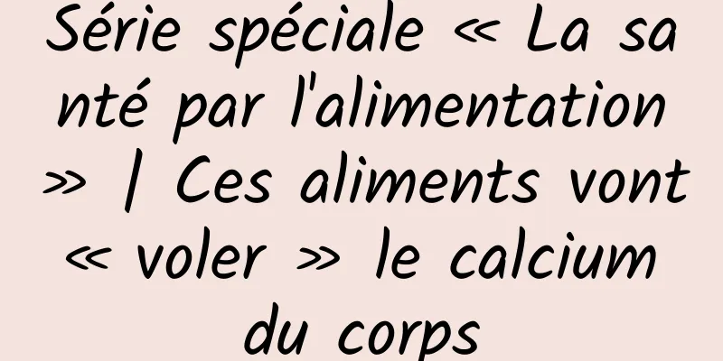 Série spéciale « La santé par l'alimentation » | Ces aliments vont « voler » le calcium du corps