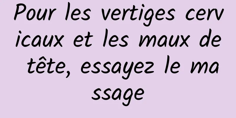 Pour les vertiges cervicaux et les maux de tête, essayez le massage