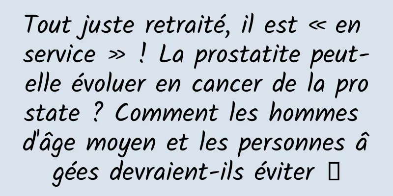 Tout juste retraité, il est « en service » ! La prostatite peut-elle évoluer en cancer de la prostate ? Comment les hommes d'âge moyen et les personnes âgées devraient-ils éviter →