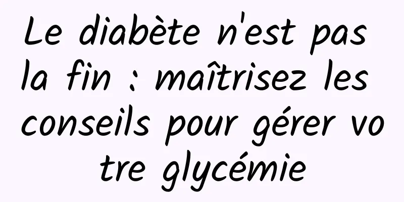 Le diabète n'est pas la fin : maîtrisez les conseils pour gérer votre glycémie