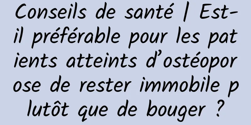 Conseils de santé | Est-il préférable pour les patients atteints d’ostéoporose de rester immobile plutôt que de bouger ?