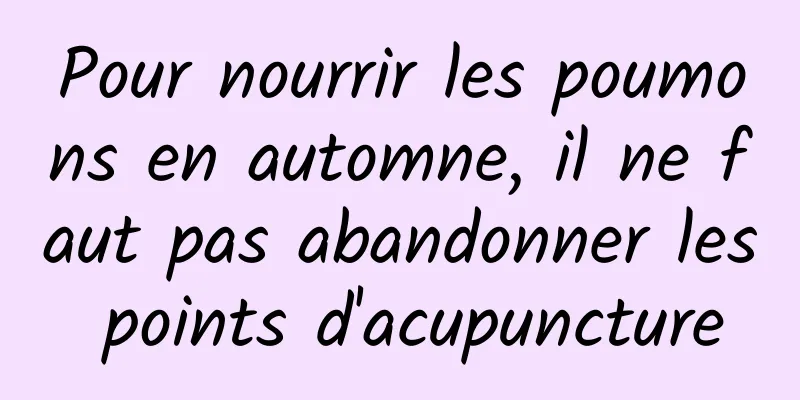 Pour nourrir les poumons en automne, il ne faut pas abandonner les points d'acupuncture