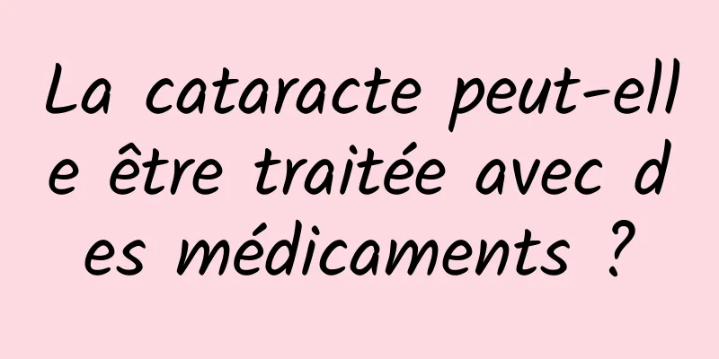 La cataracte peut-elle être traitée avec des médicaments ?