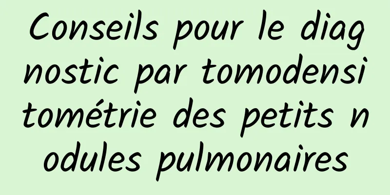 Conseils pour le diagnostic par tomodensitométrie des petits nodules pulmonaires