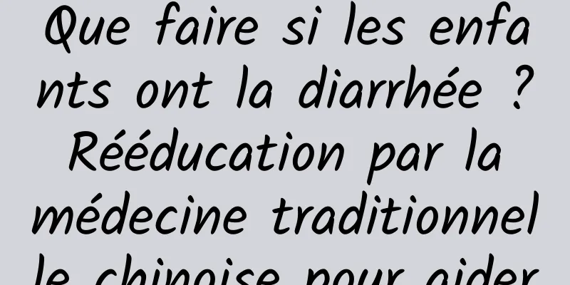 Que faire si les enfants ont la diarrhée ? Rééducation par la médecine traditionnelle chinoise pour aider