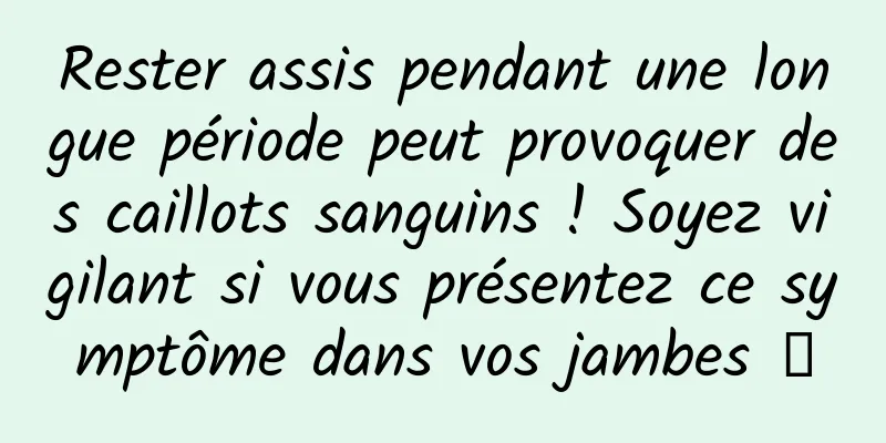 Rester assis pendant une longue période peut provoquer des caillots sanguins ! Soyez vigilant si vous présentez ce symptôme dans vos jambes →