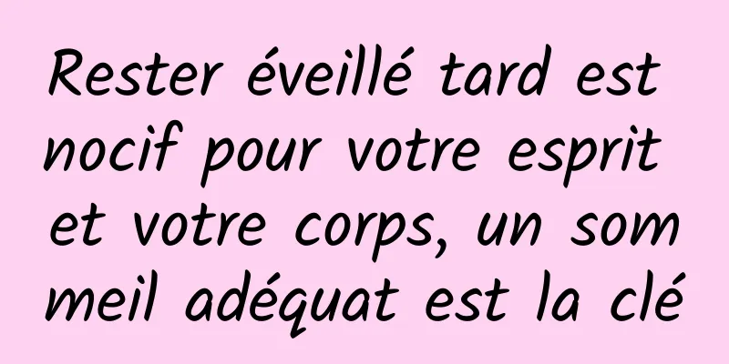 Rester éveillé tard est nocif pour votre esprit et votre corps, un sommeil adéquat est la clé