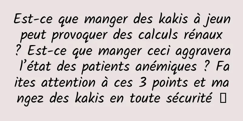 Est-ce que manger des kakis à jeun peut provoquer des calculs rénaux ? Est-ce que manger ceci aggravera l’état des patients anémiques ? Faites attention à ces 3 points et mangez des kakis en toute sécurité →