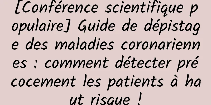 [Conférence scientifique populaire] Guide de dépistage des maladies coronariennes : comment détecter précocement les patients à haut risque !