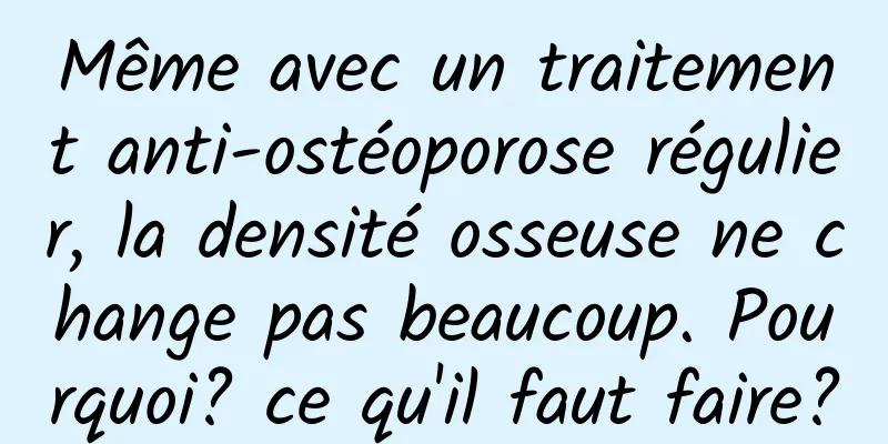 Même avec un traitement anti-ostéoporose régulier, la densité osseuse ne change pas beaucoup. Pourquoi? ce qu'il faut faire?