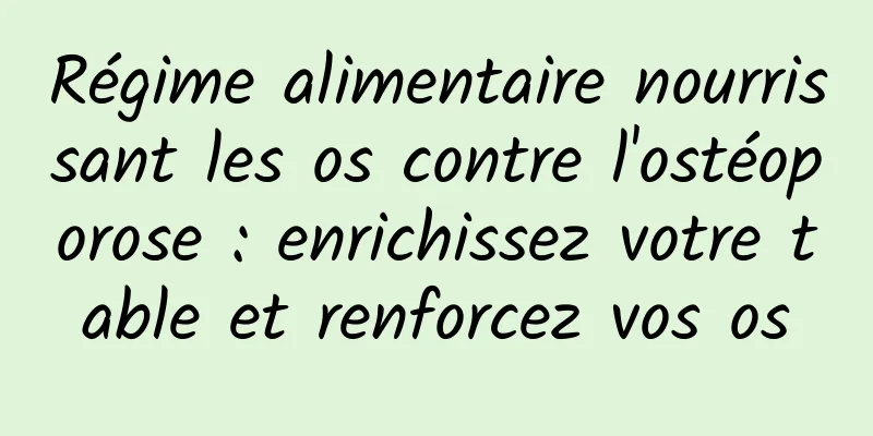 Régime alimentaire nourrissant les os contre l'ostéoporose : enrichissez votre table et renforcez vos os