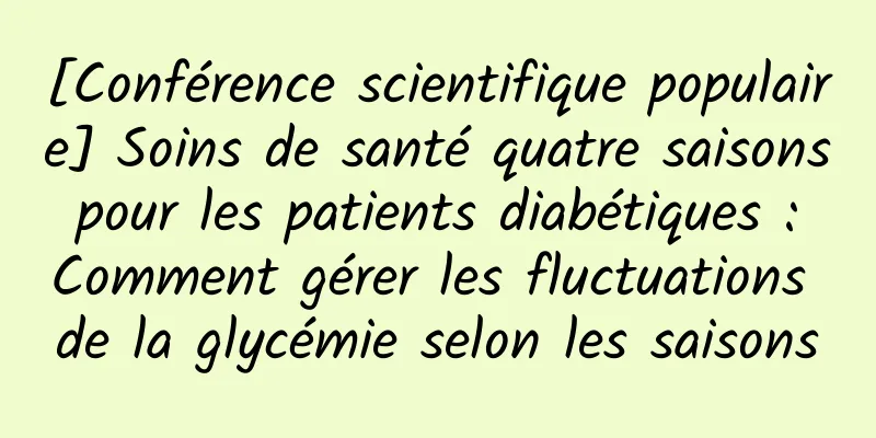 [Conférence scientifique populaire] Soins de santé quatre saisons pour les patients diabétiques : Comment gérer les fluctuations de la glycémie selon les saisons