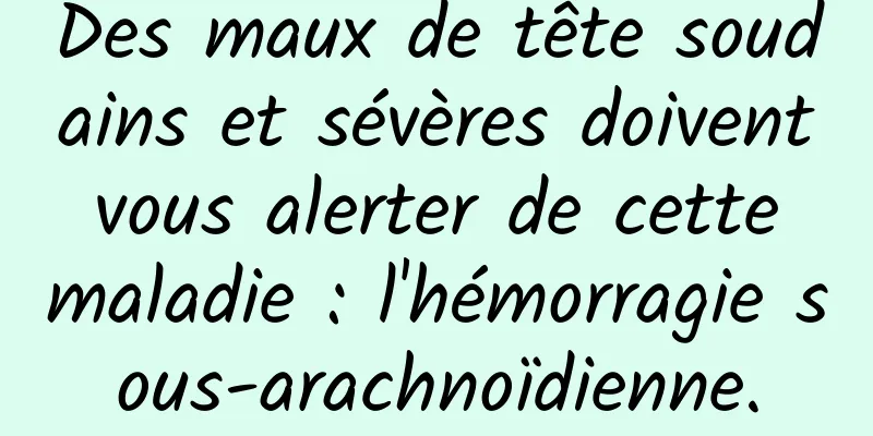 Des maux de tête soudains et sévères doivent vous alerter de cette maladie : l'hémorragie sous-arachnoïdienne.