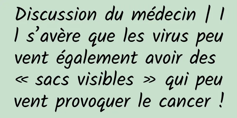 Discussion du médecin | Il s’avère que les virus peuvent également avoir des « sacs visibles » qui peuvent provoquer le cancer !