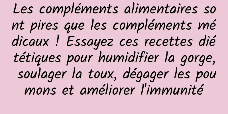 Les compléments alimentaires sont pires que les compléments médicaux ! Essayez ces recettes diététiques pour humidifier la gorge, soulager la toux, dégager les poumons et améliorer l'immunité