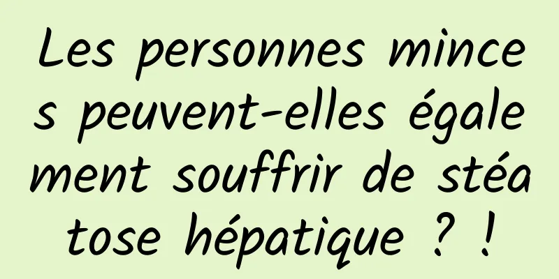 Les personnes minces peuvent-elles également souffrir de stéatose hépatique ? !