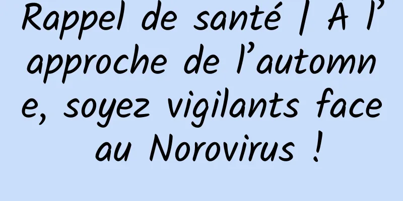 Rappel de santé | À l’approche de l’automne, soyez vigilants face au Norovirus !