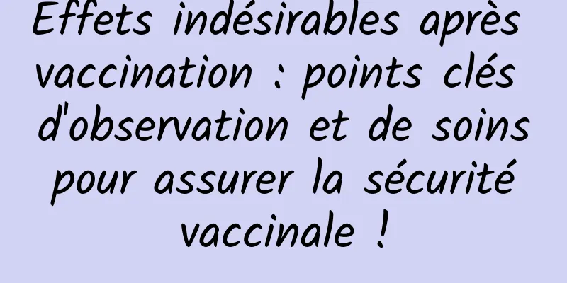 Effets indésirables après vaccination : points clés d'observation et de soins pour assurer la sécurité vaccinale !
