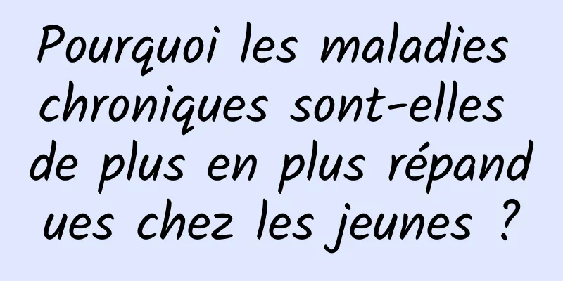 Pourquoi les maladies chroniques sont-elles de plus en plus répandues chez les jeunes ?